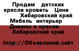 Продам 2 детских кресла-кровать › Цена ­ 7 000 - Хабаровский край Мебель, интерьер » Диваны и кресла   . Хабаровский край